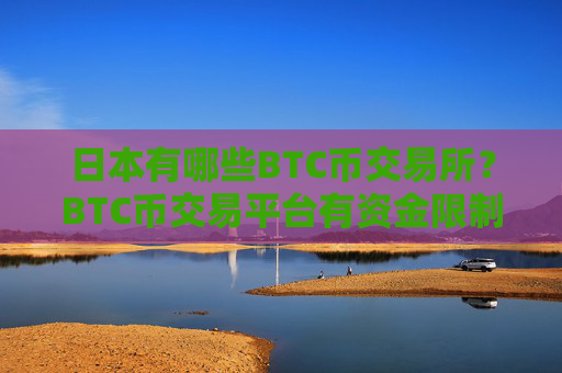 日本有哪些BTC币交易所？BTC币交易平台有资金限制吗