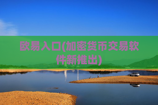 欧易入口(加密货币交易软件新推出)