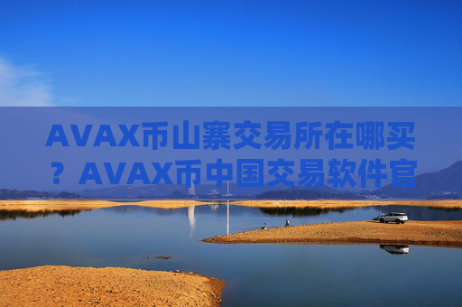 AVAX币山寨交易所在哪买？AVAX币中国交易软件官网百科