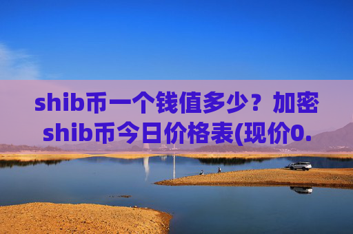 shib币一个钱值多少？加密shib币今日价格表(现价0.00022345元)