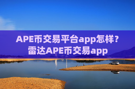 APE币交易平台app怎样？雷达APE币交易app