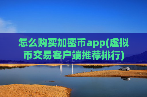 怎么购买加密币app(虚拟币交易客户端推荐排行)