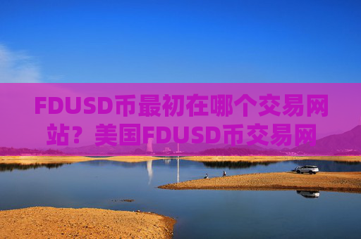 FDUSD币最初在哪个交易网站？美国FDUSD币交易网站注册