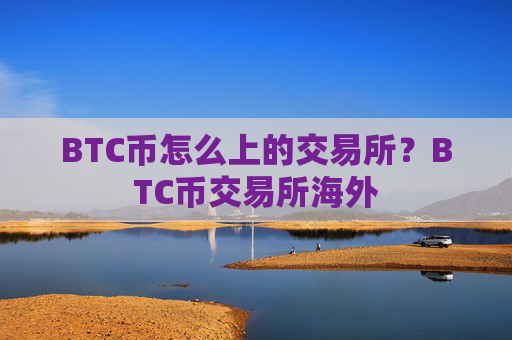 BTC币怎么上的交易所？BTC币交易所海外