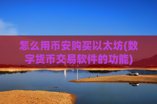 怎么用币安购买以太坊(数字货币交易软件的功能)