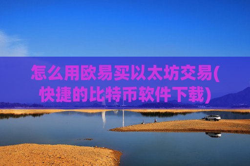 怎么用欧易买以太坊交易(快捷的比特币软件下载)