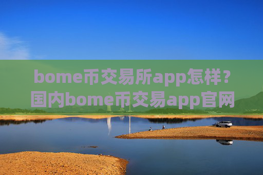 bome币交易所app怎样？国内bome币交易app官网