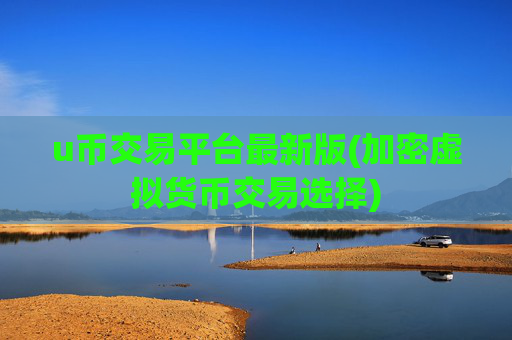 u币交易平台最新版(加密虚拟货币交易选择)