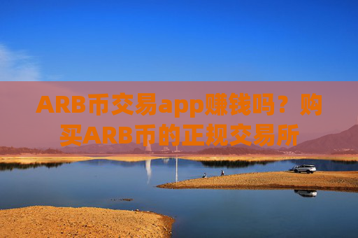ARB币交易app赚钱吗？购买ARB币的正规交易所
