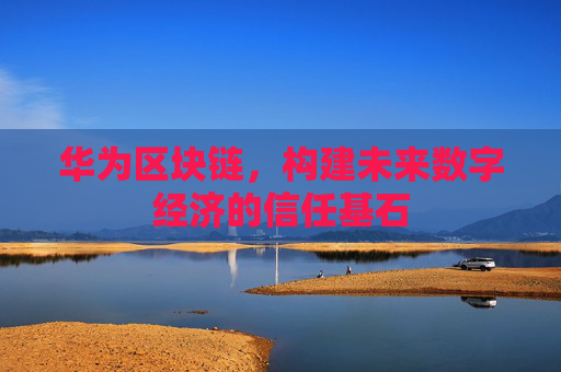 华为区块链，构建未来数字经济的信任基石