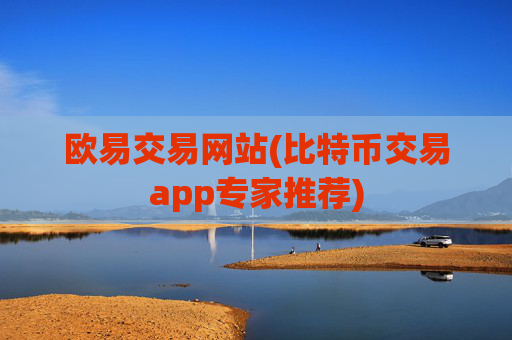 欧易交易网站(比特币交易app专家推荐)