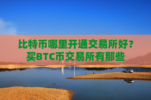 比特币哪里开通交易所好？买BTC币交易所有那些