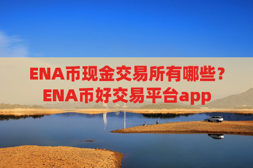 ENA币现金交易所有哪些？ENA币好交易平台app