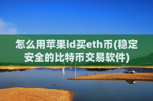 怎么用苹果id买eth币(稳定安全的比特币交易软件)