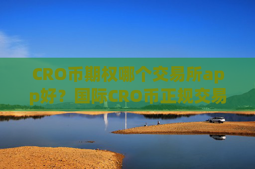 CRO币期权哪个交易所app好？国际CRO币正规交易平台