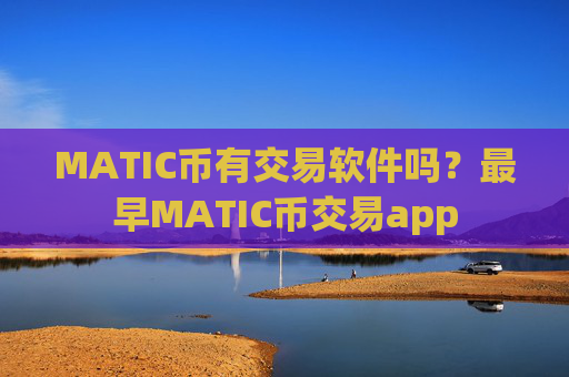 MATIC币有交易软件吗？最早MATIC币交易app