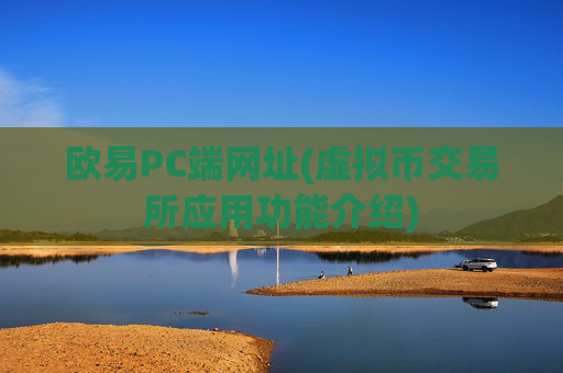 欧易PC端网址(虚拟币交易所应用功能介绍)