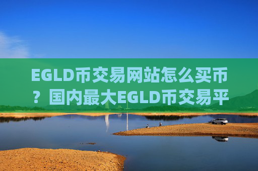 EGLD币交易网站怎么买币?国内最大EGLD币交易平台app