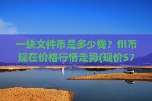 一块文件币是多少钱？fil币现在价格行情走势(现价57.8932元)