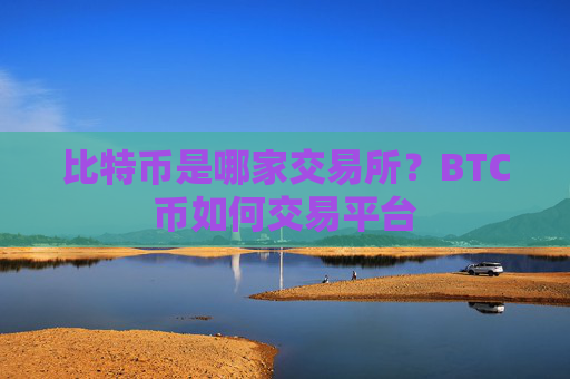 比特币是哪家交易所？BTC币如何交易平台