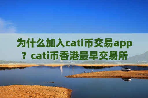 为什么加入cati币交易app？cati币香港最早交易所