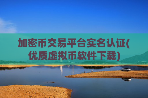 加密币交易平台实名认证(优质虚拟币软件下载)