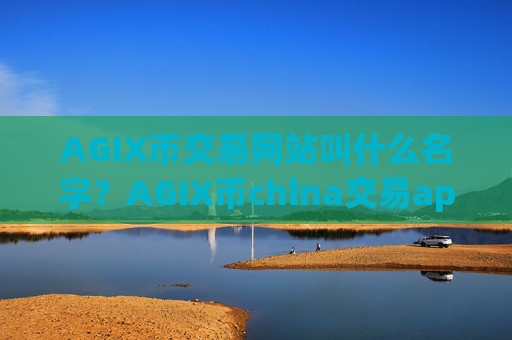 AGIX币交易网站叫什么名字？AGIX币china交易app