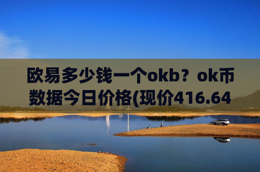 欧易多少钱一个okb？ok币数据今日价格(现价416.646元)