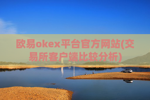 欧易okex平台官方网站(交易所客户端比较分析)