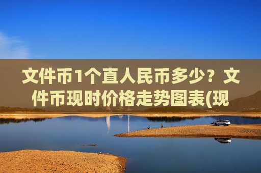 文件币1个直人民币多少？文件币现时价格走势图表(现价57.6934元)