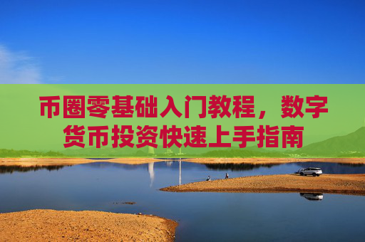 币圈零基础入门教程，数字货币投资快速上手指南