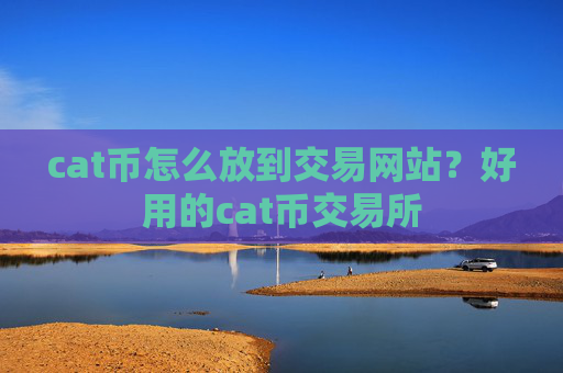 cat币怎么放到交易网站？好用的cat币交易所
