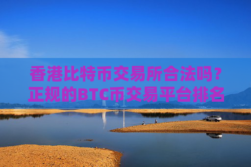 香港比特币交易所合法吗？正规的BTC币交易平台排名