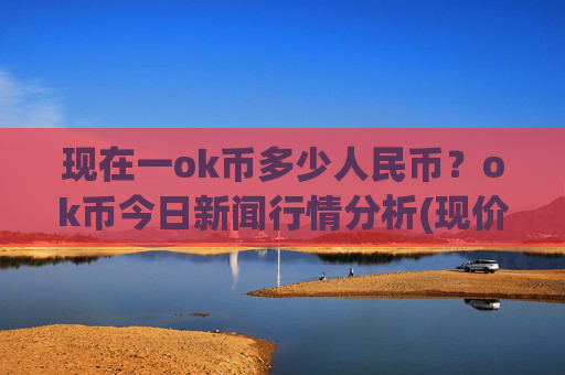 现在一ok币多少人民币？ok币今日新闻行情分析(现价417.505元)