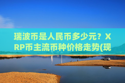 瑞波币是人民币多少元？XRP币主流币种价格走势(现价16.7116元)