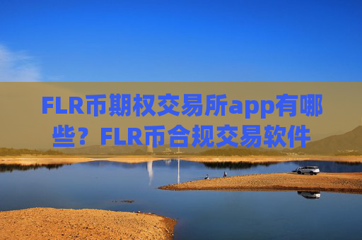 FLR币期权交易所app有哪些？FLR币合规交易软件
