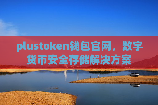 plustoken钱包官网，数字货币安全存储解决方案