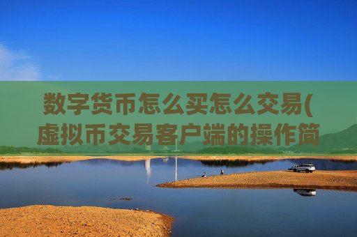 数字货币怎么买怎么交易(虚拟币交易客户端的操作简易性)