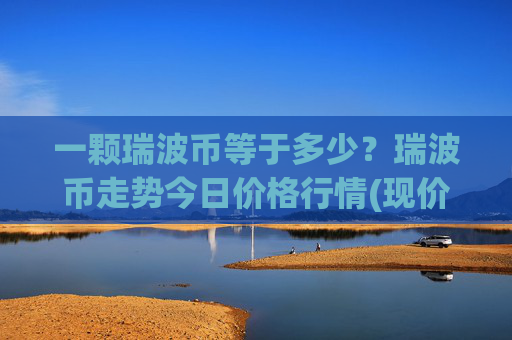 一颗瑞波币等于多少？瑞波币走势今日价格行情(现价16.3891元)