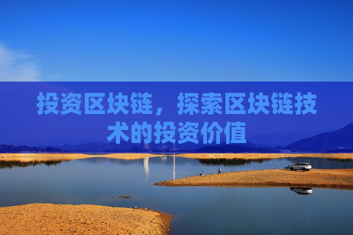 投资区块链，探索区块链技术的投资价值