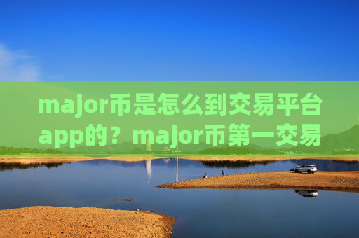 major币是怎么到交易平台app的？major币第一交易网站app下载