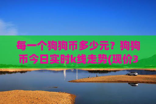 每一个狗狗币多少元？狗狗币今日实时k线走势(现价3.1347元)