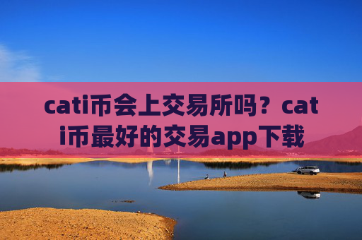 cati币会上交易所吗？cati币最好的交易app下载