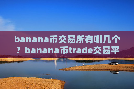banana币交易所有哪几个？banana币trade交易平台官网下载