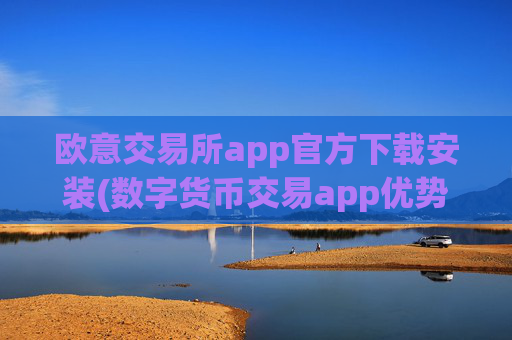 欧意交易所app官方下载安装(数字货币交易app优势)