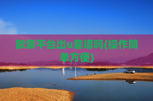 欧意平台出u靠谱吗(操作简单方便)