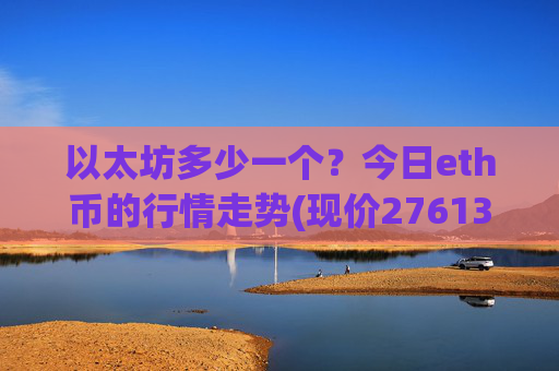 以太坊多少一个？今日eth币的行情走势(现价27613.05元)