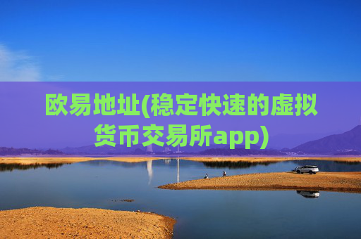 欧易地址(稳定快速的虚拟货币交易所app)