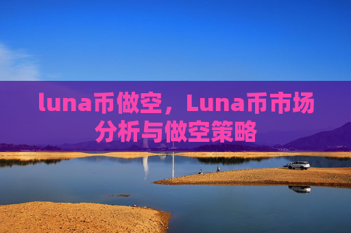 luna币做空，Luna币市场分析与做空策略