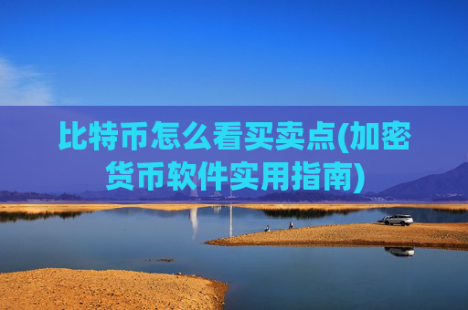 比特币怎么看买卖点(加密货币软件实用指南)